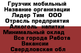 Грузчик мобильный › Название организации ­ Лидер Тим, ООО › Отрасль предприятия ­ Алкоголь, напитки › Минимальный оклад ­ 5 000 - Все города Работа » Вакансии   . Свердловская обл.,Среднеуральск г.